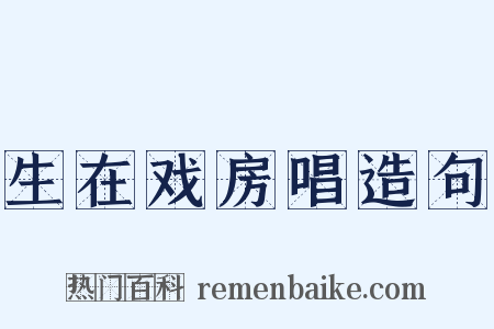生在戏房唱造句是什么意思的图片
